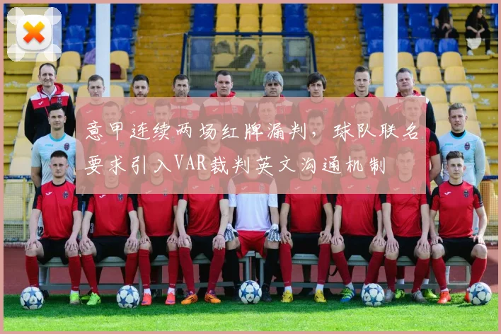 意甲连续两场红牌漏判，球队联名要求引入VAR裁判英文沟通机制
