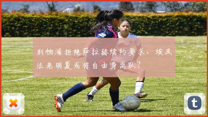 利物浦拒绝萨拉赫续约要求，埃及法老明夏或将自由身离队？