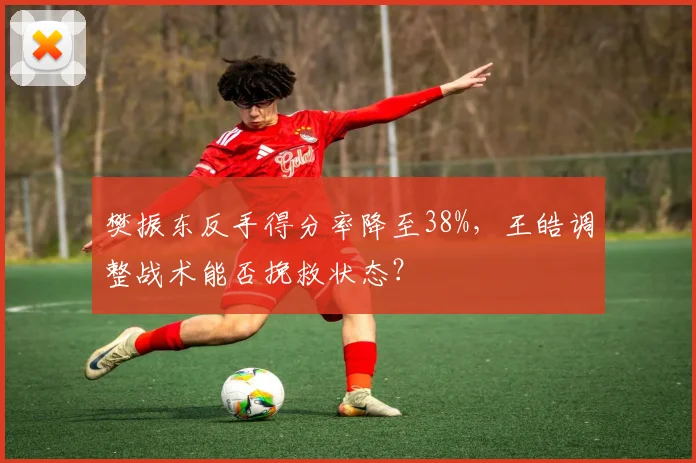 樊振东反手得分率降至38%，王皓调整战术能否挽救状态？